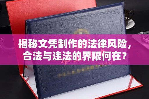 宝鸡揭秘文凭制作的法律风险，合法与违法的界限何在？